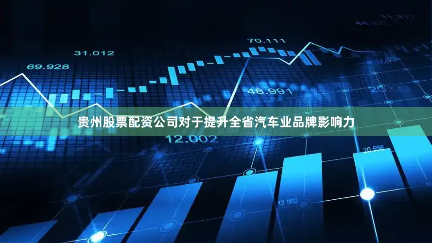 贵州股票配资公司对于提升全省汽车业品牌影响力