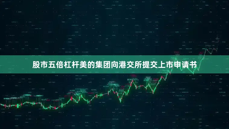 股市五倍杠杆美的集团向港交所提交上市申请书
