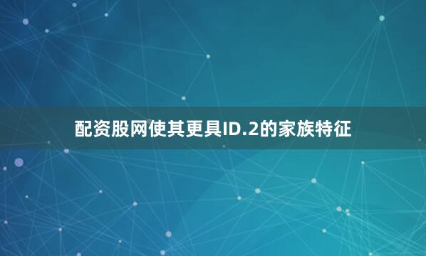 配资股网使其更具ID.2的家族特征