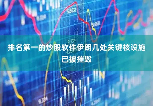 排名第一的炒股软件伊朗几处关键核设施已被摧毁