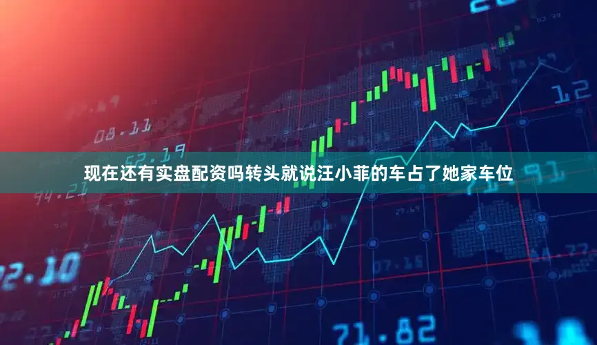 现在还有实盘配资吗转头就说汪小菲的车占了她家车位