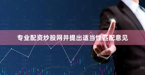 专业配资炒股网并提出适当性匹配意见