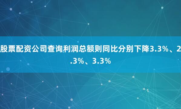 股票配资公司查询利润总额则同比分别下降3.3%、2.3%、3.3%