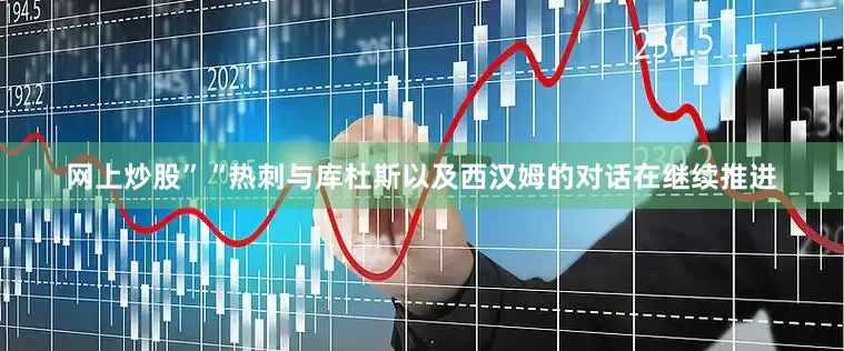 网上炒股”“热刺与库杜斯以及西汉姆的对话在继续推进