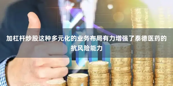 加杠杆炒股这种多元化的业务布局有力增强了泰德医药的抗风险能力