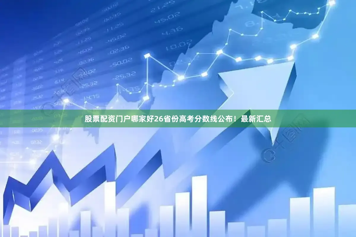 股票配资门户哪家好26省份高考分数线公布！最新汇总