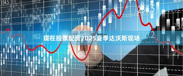 现在股票配资2025夏季达沃斯现场