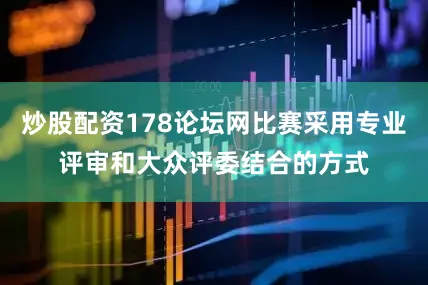 炒股配资178论坛网比赛采用专业评审和大众评委结合的方式