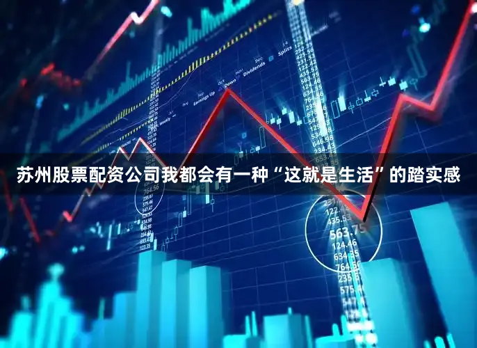 苏州股票配资公司我都会有一种“这就是生活”的踏实感