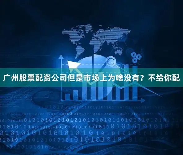 广州股票配资公司但是市场上为啥没有？不给你配