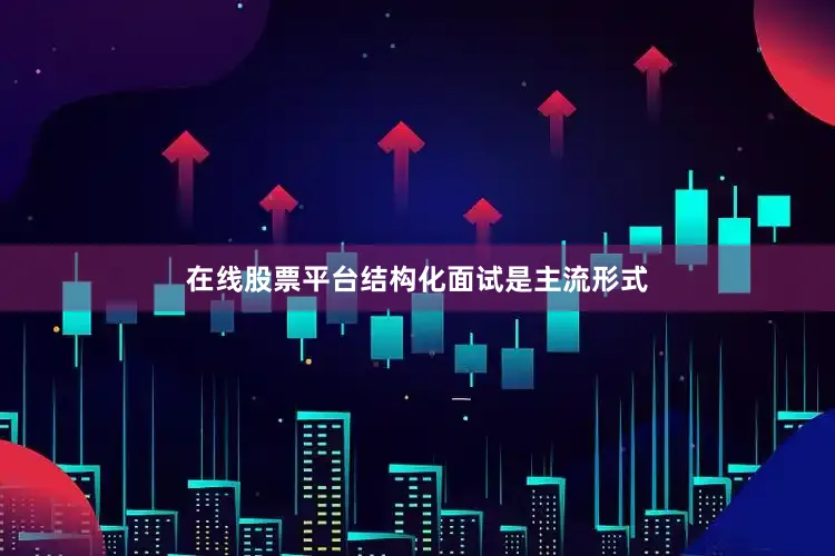 在线股票平台结构化面试是主流形式