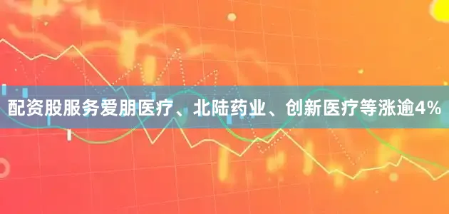 配资股服务爱朋医疗、北陆药业、创新医疗等涨逾4%