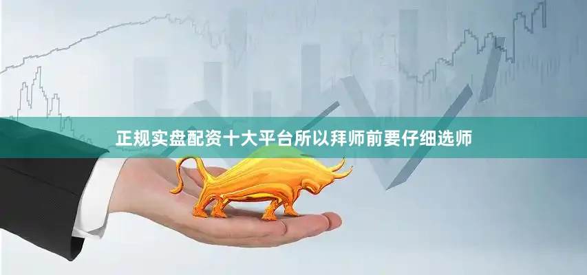 正规实盘配资十大平台所以拜师前要仔细选师