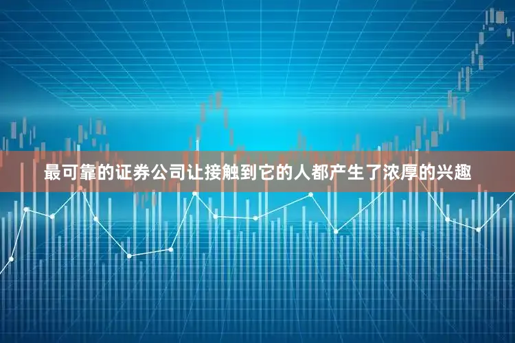 最可靠的证券公司让接触到它的人都产生了浓厚的兴趣
