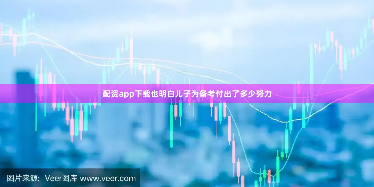 配资app下载也明白儿子为备考付出了多少努力