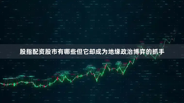 股指配资股市有哪些但它却成为地缘政治博弈的抓手