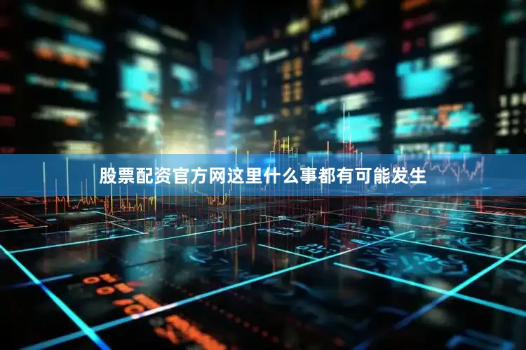 股票配资官方网这里什么事都有可能发生