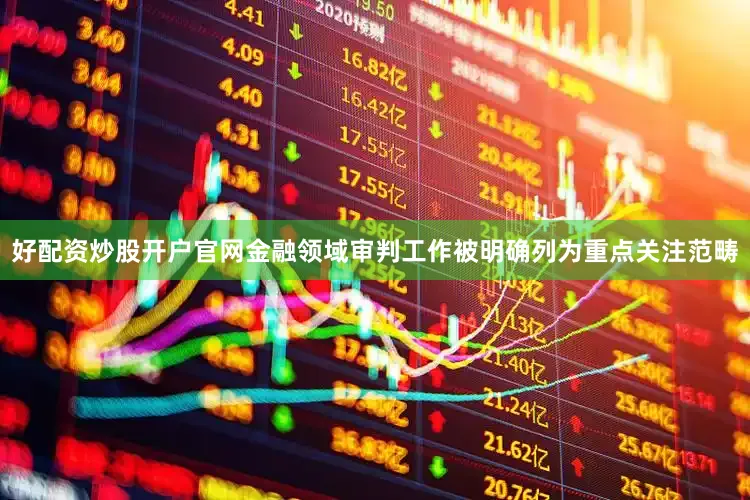 好配资炒股开户官网金融领域审判工作被明确列为重点关注范畴