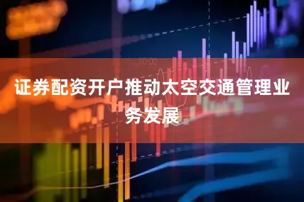 证券配资开户推动太空交通管理业务发展