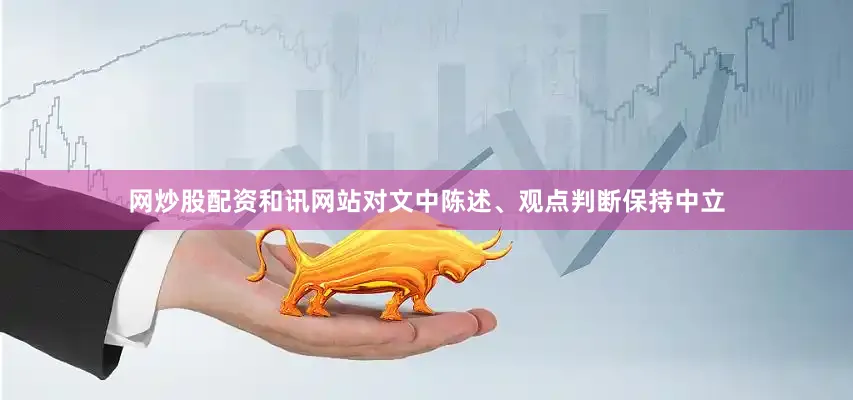 网炒股配资和讯网站对文中陈述、观点判断保持中立