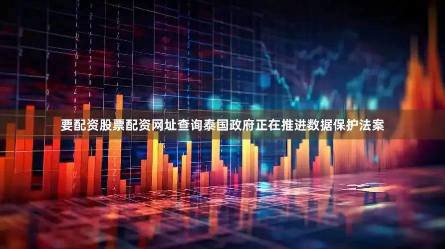 要配资股票配资网址查询泰国政府正在推进数据保护法案