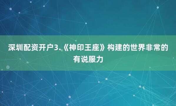 深圳配资开户3.《神印王座》构建的世界非常的有说服力