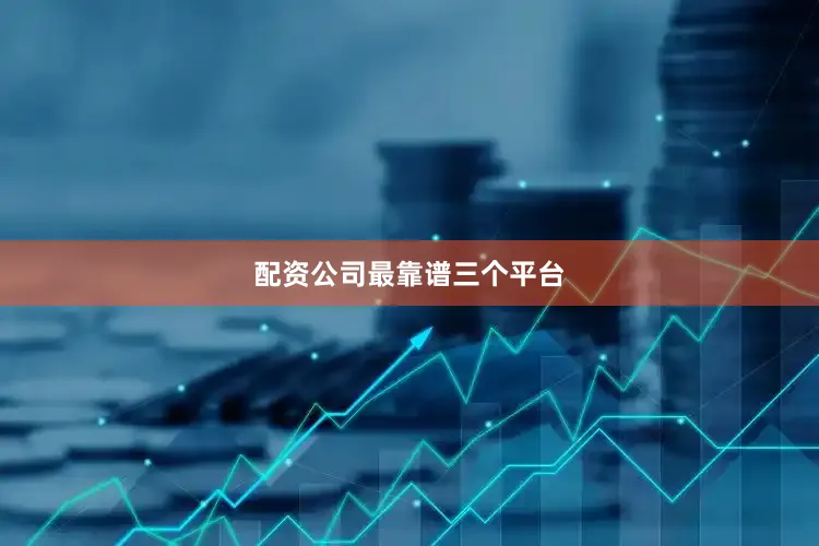 配资公司最靠谱三个平台
