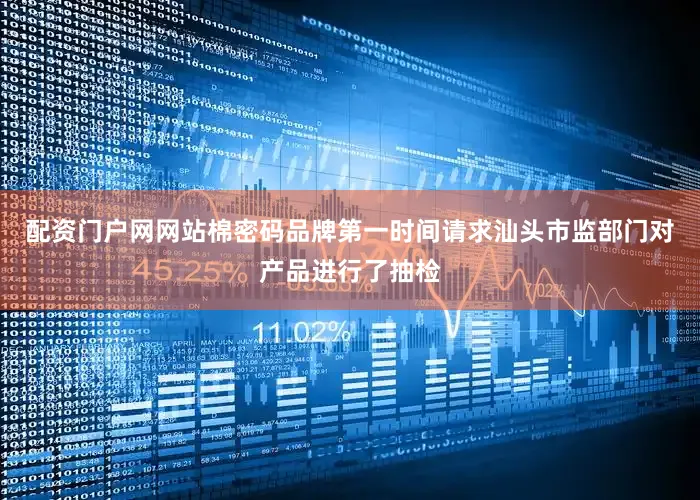 配资门户网网站棉密码品牌第一时间请求汕头市监部门对产品进行了抽检