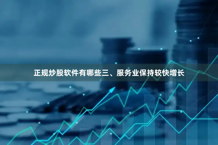 正规炒股软件有哪些三、服务业保持较快增长