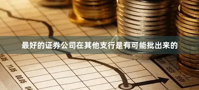 最好的证券公司在其他支行是有可能批出来的