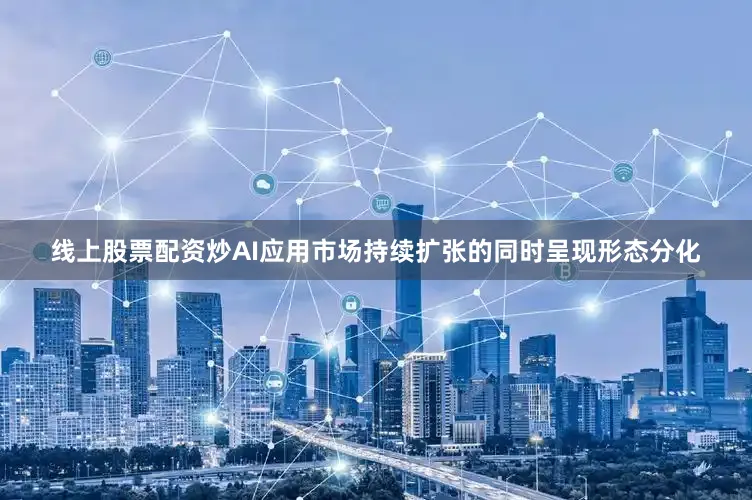 线上股票配资炒AI应用市场持续扩张的同时呈现形态分化