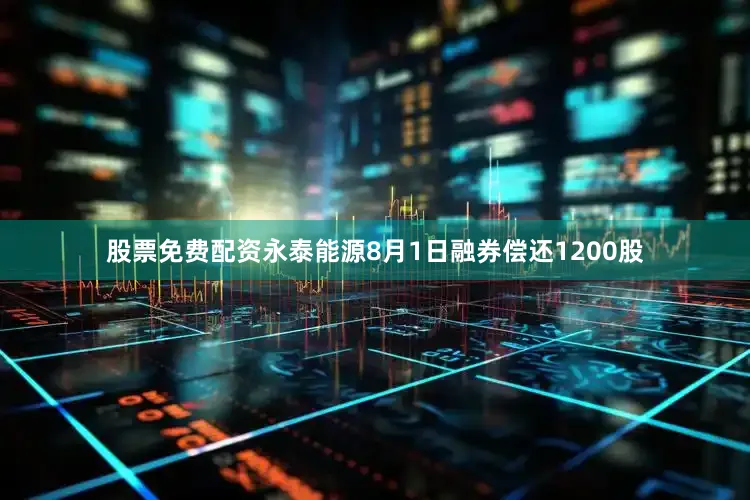 股票免费配资永泰能源8月1日融券偿还1200股