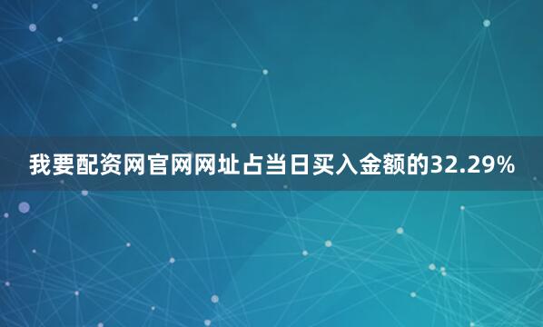 我要配资网官网网址占当日买入金额的32.29%