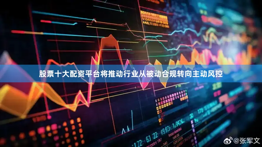 股票十大配资平台将推动行业从被动合规转向主动风控