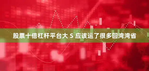 股票十倍杠杆平台大 S 应该运了很多回湾湾省