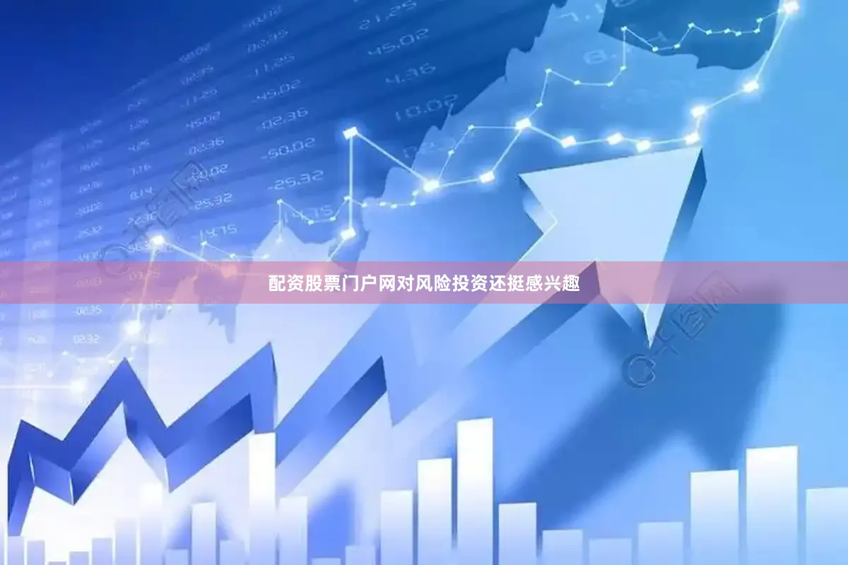 配资股票门户网对风险投资还挺感兴趣