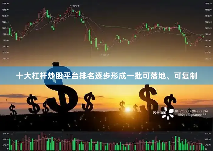 十大杠杆炒股平台排名逐步形成一批可落地、可复制