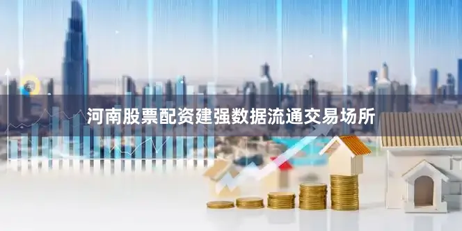 河南股票配资建强数据流通交易场所