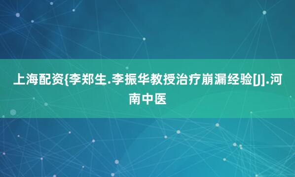 上海配资{李郑生.李振华教授治疗崩漏经验[J].河南中医