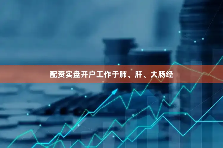 配资实盘开户工作于肺、肝、大肠经