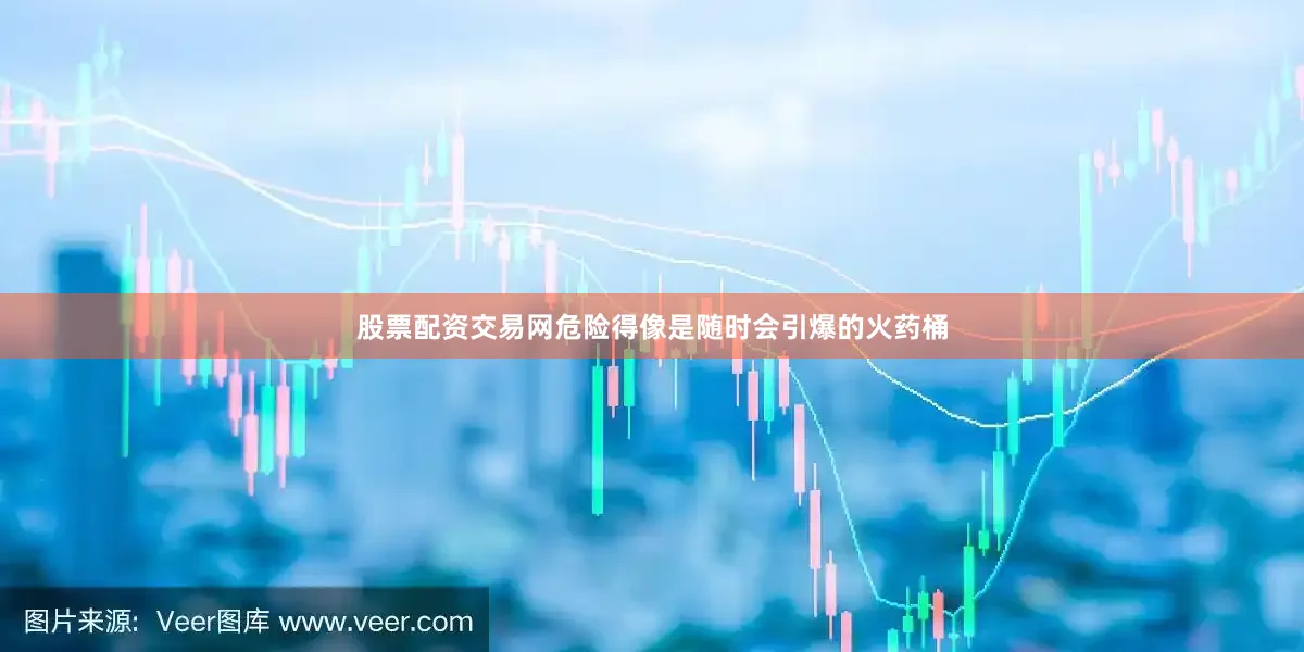 股票配资交易网危险得像是随时会引爆的火药桶